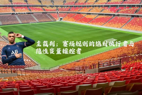 主裁判：赛场规则的绝对执行者与隐性变量操控者
