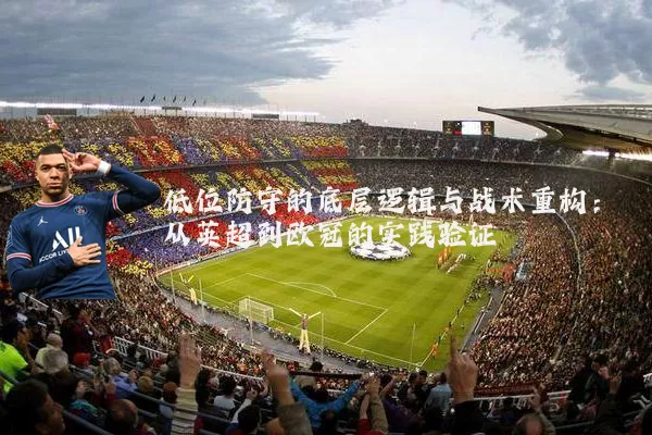 低位防守的底层逻辑与战术重构：从英超到欧冠的实践验证