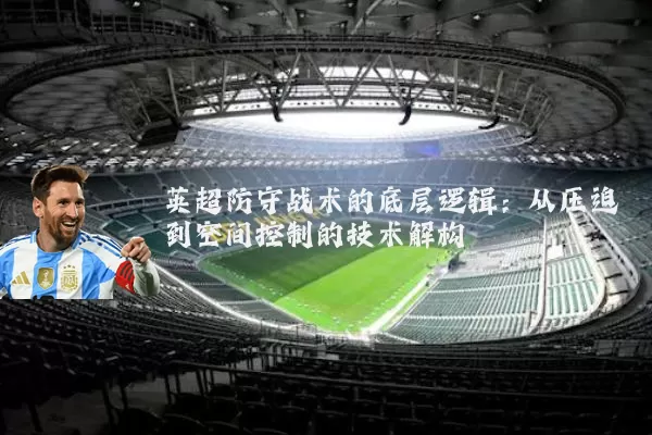 英超防守战术的底层逻辑：从压迫到空间控制的技术解构