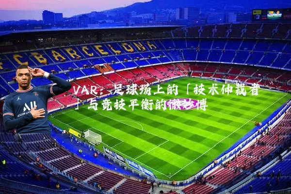 VAR：足球场上的「技术仲裁者」与竞技平衡的微妙博弈