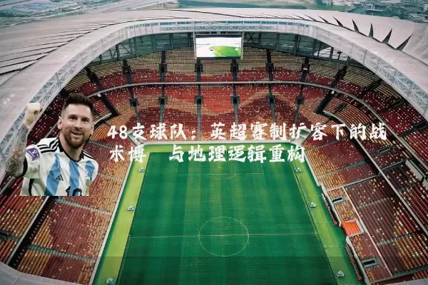 48支球队：英超赛制扩容下的战术博弈与地理逻辑重构
