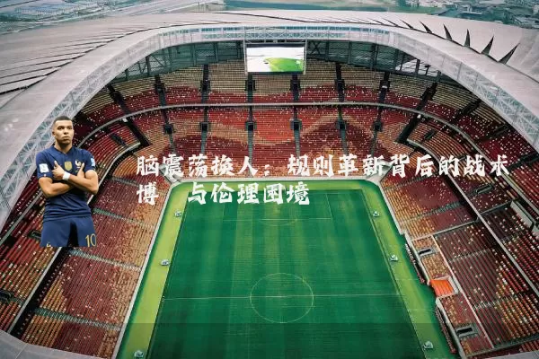 脑震荡换人：规则革新背后的战术博弈与伦理困境