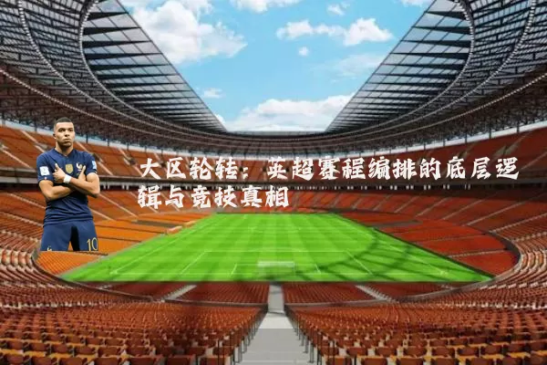大区轮转:英超赛程编排的底层逻辑与竞技真相