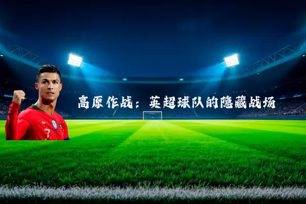 高原作战:英超球队的隐藏战场