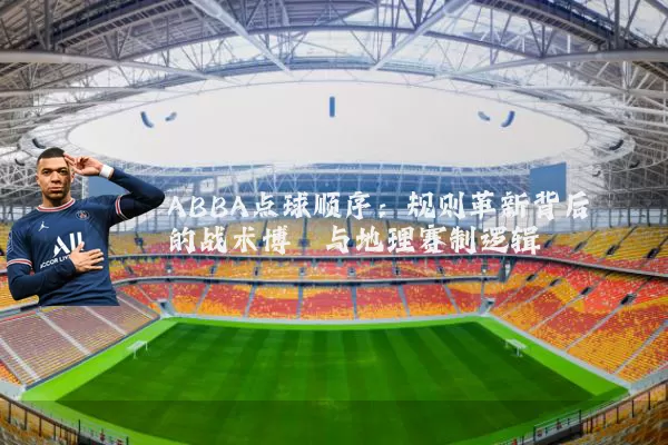 ABBA点球顺序:规则革新背后的战术博弈与地理赛制逻辑