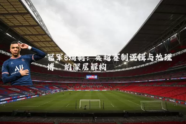 冠军8场制：英超赛制逻辑与地理博弈的深层解构
