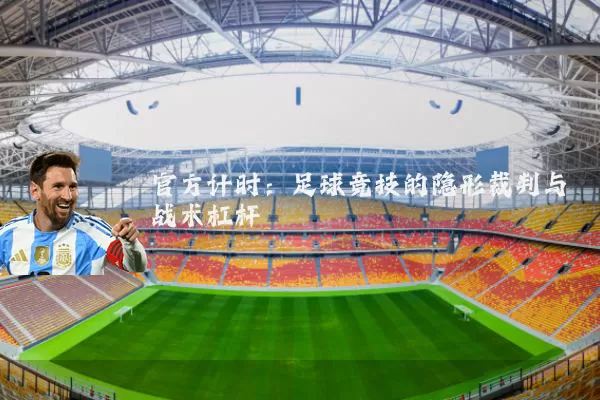 官方计时：足球竞技的隐形裁判与战术杠杆