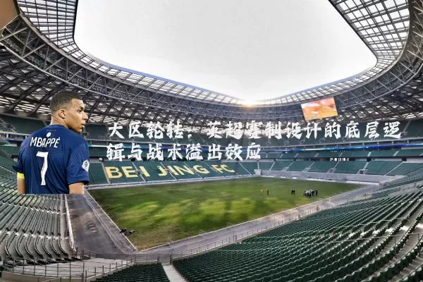 大区轮转:英超赛制设计的底层逻辑与战术溢出效应