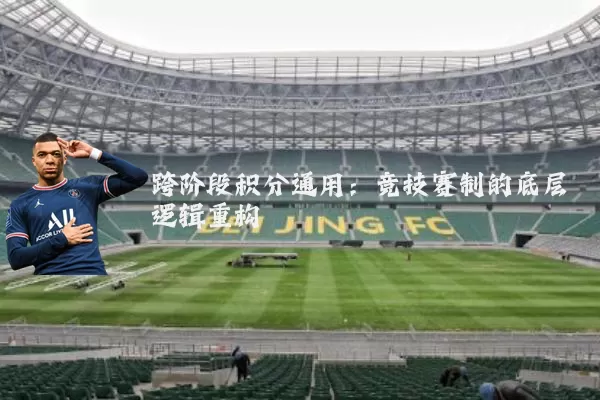 跨阶段积分通用:竞技赛制的底层逻辑重构