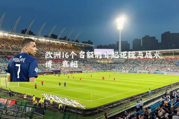 欧洲16个名额的分配逻辑与战术博弈真相