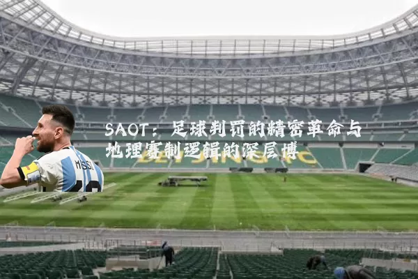 SAOT：足球判罚的精密革命与地理赛制逻辑的深层博弈