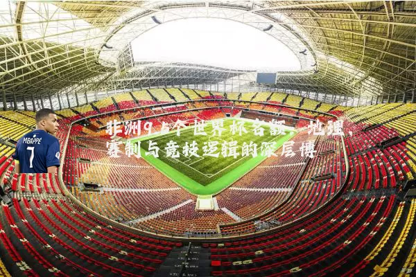 非洲9.5个世界杯名额:地理、赛制与竞技逻辑的深层博弈