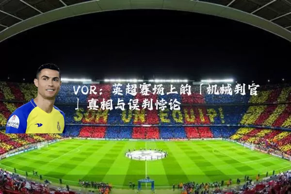 VOR:英超赛场上的「机械判官」真相与误判悖论