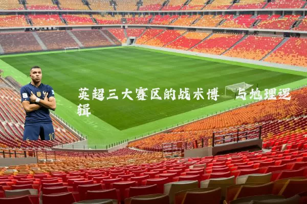 英超三大赛区的战术博弈与地理逻辑